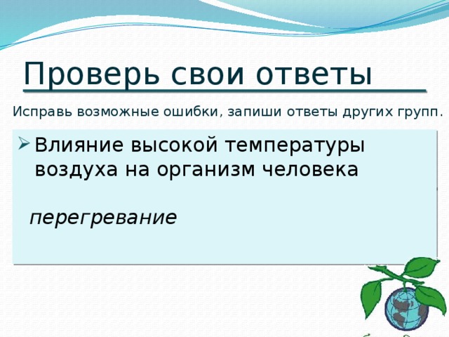 Проверь свои ответы Исправь возможные ошибки, запиши ответы других групп. Влияние высокой температуры воздуха на организм человека перегревание 
