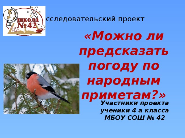 Исследовательский проект &laquo;Можно ли предсказать погоду по народным приметам?&raquo; Участники проекта ученики 4 а класса МБОУ СОШ № 42 