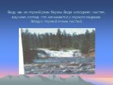 Воду мы из горной реки берем. Вода холодная, чистая, вкусная, потому что начинается с горного ледника. Воздух горный очень чистый.