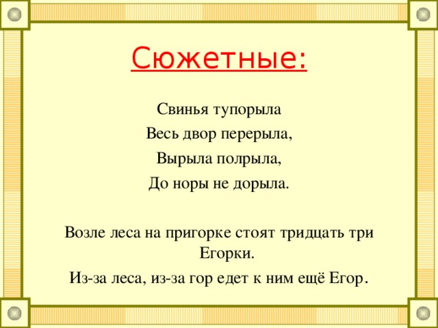 Нерифмованные: Мамаша Ромаше дала сыворотку из-под простокваши. У нас на дворе- подворье. Погода размокропогодилась.