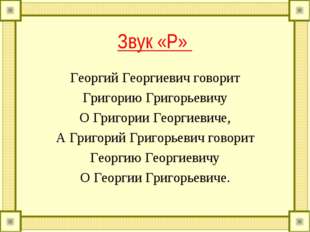 Звук &laquo;Р&raquo; Георгий Георгиевич говорит Григорию Григорьевичу О Григории Георгиев