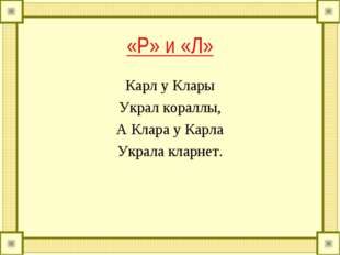 &laquo;Р&raquo; и &laquo;Л&raquo; Карл у Клары Украл кораллы, А Клара у Карла Украла кларнет. 