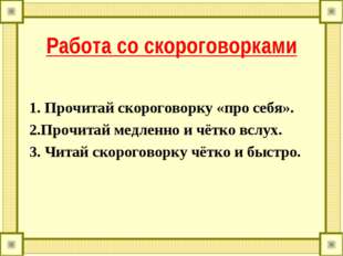 Работа со скороговорками 1. Прочитай скороговорку &laquo;про себя&raquo;. 2.Прочитай медл