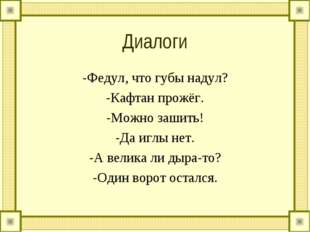Диалоги -Федул, что губы надул? -Кафтан прожёг. -Можно зашить! -Да иглы нет.