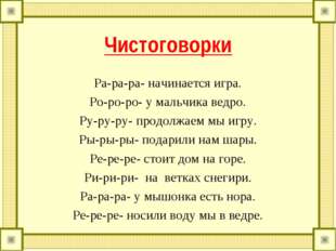 Чистоговорки Ра-ра-ра- начинается игра. Ро-ро-ро- у мальчика ведро. Ру-ру-ру-
