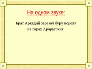 На одном звуке: Брат Аркадий зарезал буру корову на горах Араратских. 