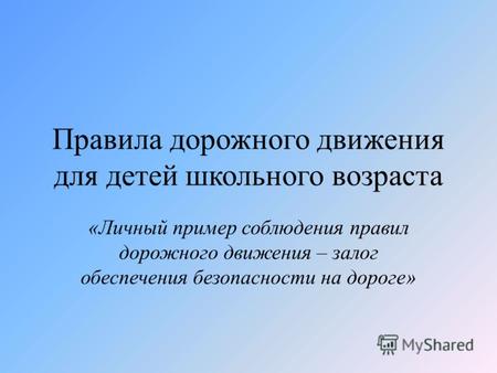 Правила дорожного движения для детей школьного возраста &laquo;Личный пример соблюдения правил дорожного движения – залог обеспечения безопасности на дороге&raquo;