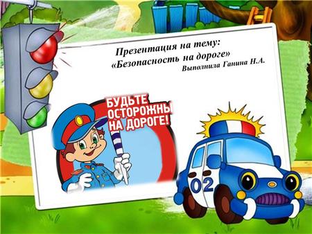 Презентация на тему: &laquo;Безопасность на дороге&raquo; Выполнила Ганина Н.А.