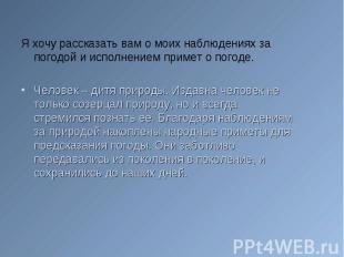 Я хочу рассказать вам о моих наблюдениях за погодой и исполнением примет о погод