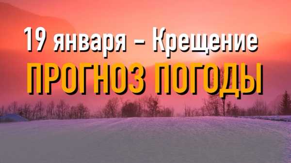 19 января - Крещение: прогноз погоды и народные приметы 