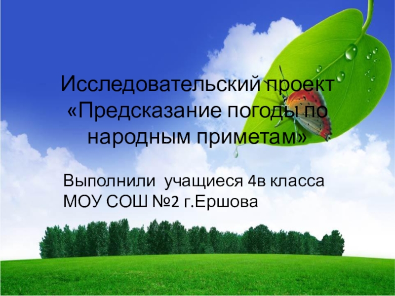 Исследовательский проект &laquo;Предсказание погоды по народным приметам&raquo; Выполнили учащиеся 4в класса МОУ СОШ №2 г.Ершова
