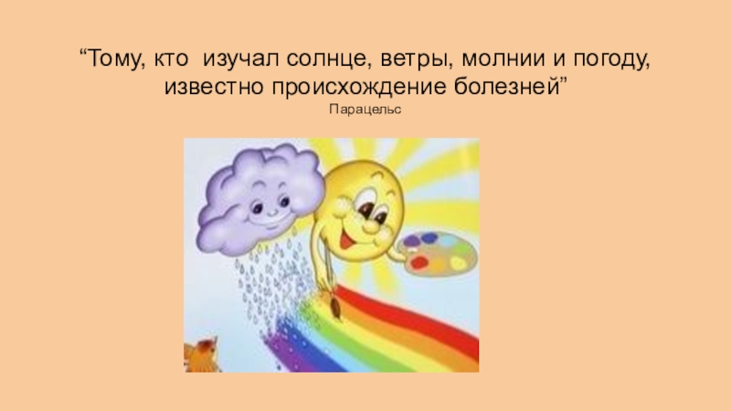 &ldquo;Тому, кто изучал солнце, ветры, молнии и погоду, известно происхождение болезней&rdquo; Парацельс