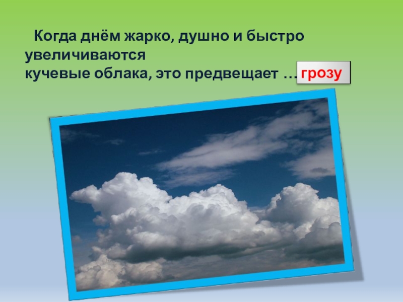 Когда днём жарко, душно и быстро увеличиваютсякучевые облака, это предвещает …