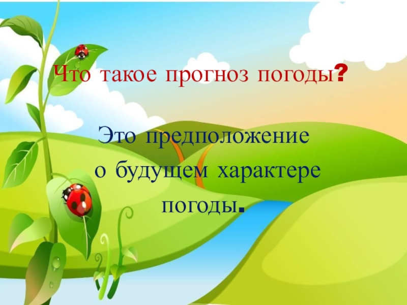 Что такое прогноз погоды?Это предположение о будущем характерепогоды.