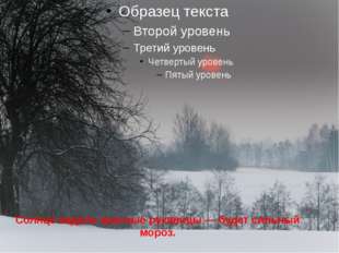Солнце надело красные рукавицы — будет сильный мороз. 