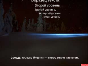  Звезды сильно блестят — скоро тепло наступит. 