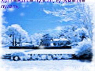 Х\л т=манл= пулсан, çу çум=рл= пулать.