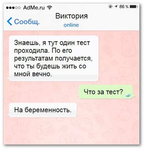 изображение: - Знаешь, я тут один тест проходила. По его результатам получается, что ты будешь жить со мной вечно. - Что за тест? - На беременность #CМС приколы