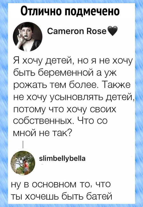 изображение: Я хочу детей, но я не хочу быть беременной, а уж рожать тем более. Также не хочу усыновлять детей, потому что хочу своих собственных. Что со мной не так? - Ну в основном то, что ты хочешь быть батей #Прикол