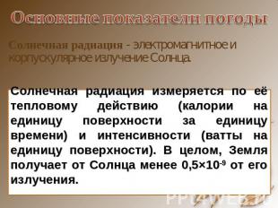 Основные показатели погоды Солнечная радиация - электромагнитное и корпускулярно