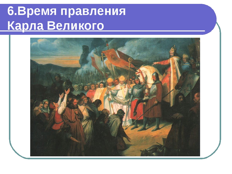 6.Время правления Карла Великого 