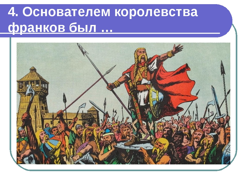 4. Основателем королевства франков был … 
