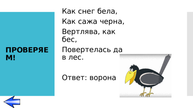 Как снег бела, Как сажа черна, Вертлява, как бес, Повертелась да в лес. Ответ: ворона ПРОВЕРЯЕМ!