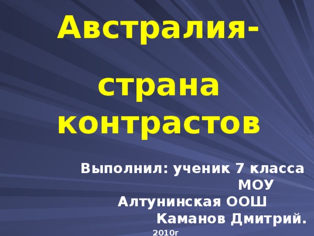 Австралия- страна контрастов Выполнил: ученик 7 класса МОУ Алтунинская ООШ Каманов Дмитрий. 2010г. 