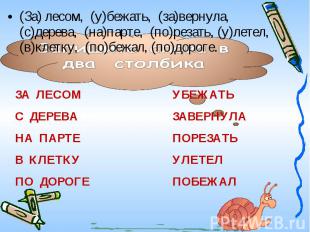 (За) лесом, (у)бежать, (за)вернула, (с)дерева, (на)парте, (по)резать, (у)летел,