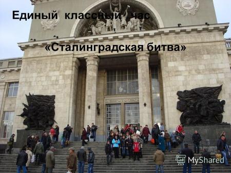 Сталинградская битва Единый классный час &laquo;Сталинградская битва&raquo;