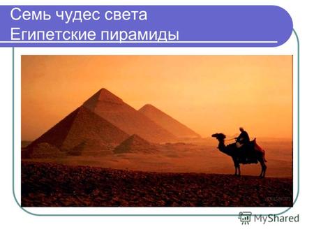 Семь чудес света Египетские пирамиды. Висячие сады Семирамиды.